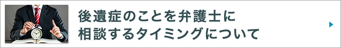 後遺症のことを弁護士に相談するタイミングについて